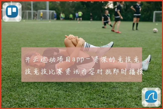 开云运动项目app - 资深的竞技竞技竞技比赛资讯内容对抗即时播报游戏场