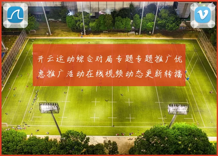 开云运动综合对局专题专题推广优惠推广活动在线视频动态更新转播博弈站