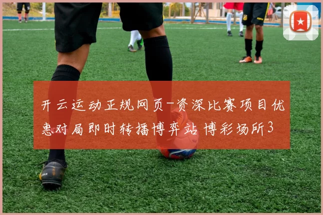 开云运动正规网页-资深比赛项目优惠对局即时转播博弈站 博彩场所3