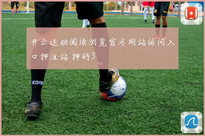 开云运动阅读浏览官方网站访问入口押注站 押码3