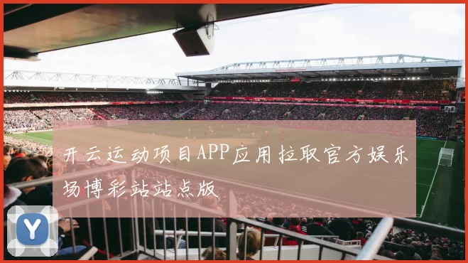 开云运动项目APP应用拉取官方娱乐场博彩站站点版
