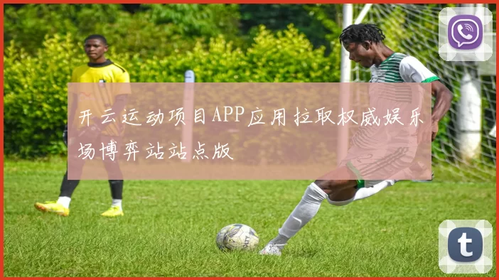 开云运动项目APP应用拉取权威娱乐场博弈站站点版