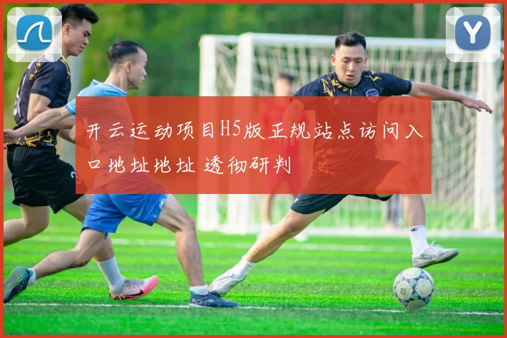 开云运动项目H5版正规站点访问入口地址地址 透彻研判