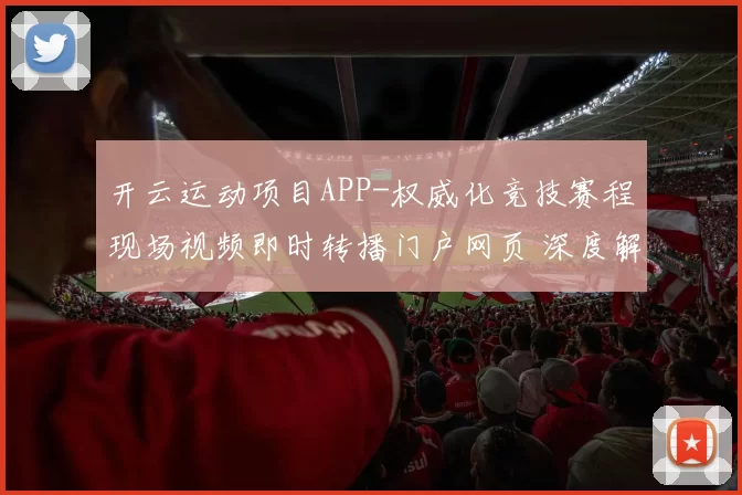 开云运动项目APP-权威化竞技赛程现场视频即时转播门户网页 深度解析