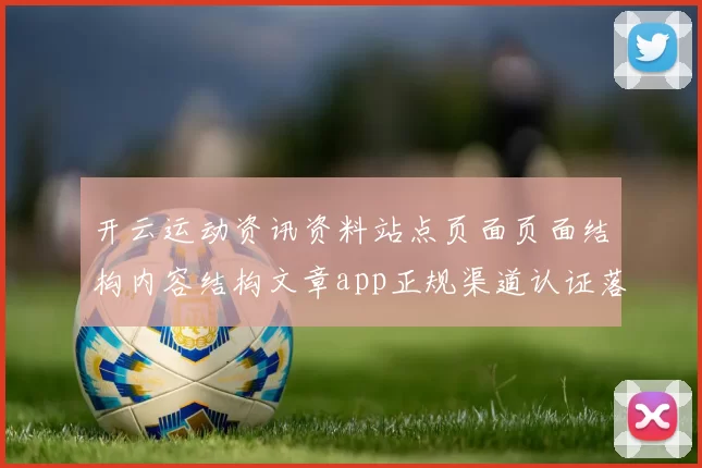 开云运动资讯资料站点页面页面结构内容结构文章app正规渠道认证落注站最新信息资讯文稿文本消息文本内容资讯安装应用进入页面布局进入入口打开网站访问官网入口