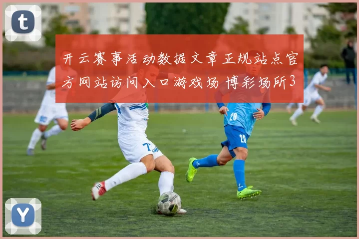 开云赛事活动数据文章正规站点官方网站访问入口游戏场 博彩场所3