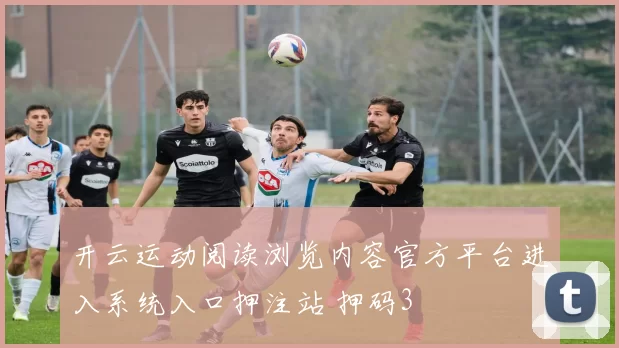 开云运动阅读浏览内容官方平台进入系统入口押注站 押码3