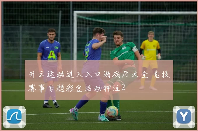 开云运动进入入口游戏厅大全 竞技赛事专题彩金活动押注2