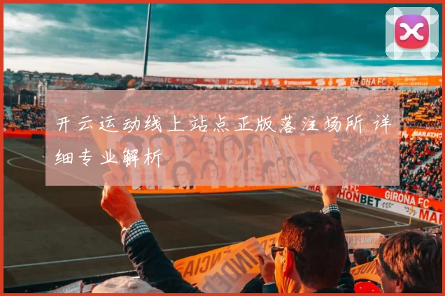 开云运动线上站点正版落注场所 详细专业解析