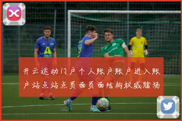 开云运动门户个人账户账户进入账户站点站点页面页面结构权威赌场网站网站